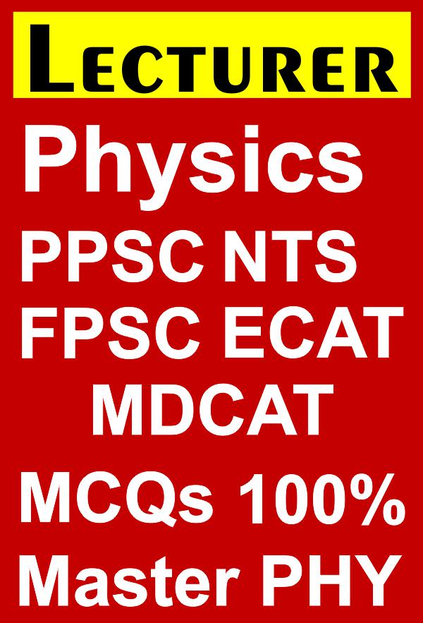 Physics Lecturer PPSC, NTS, FPSC, SST, MDCAT, ECAT, Headmaster MCQ eBook