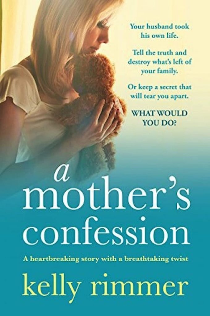 A Mother's Confession – Kelly Rimmer: Tell the truth and ruin what's left of your loved ones. Or keep a secret that will rip you apart. What would you do?